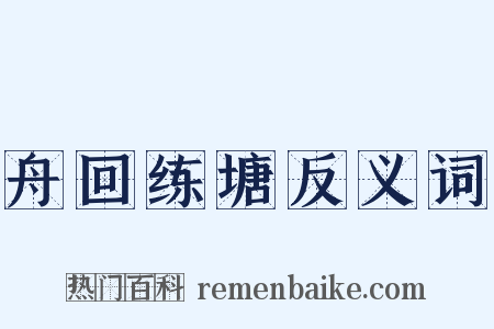 舟回练塘反义词是什么意思的图片